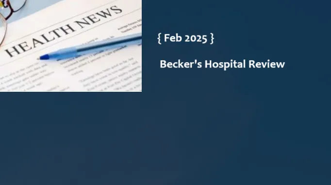 Top Healthcare News From Beckers Feb 2025 Weekly Edition
